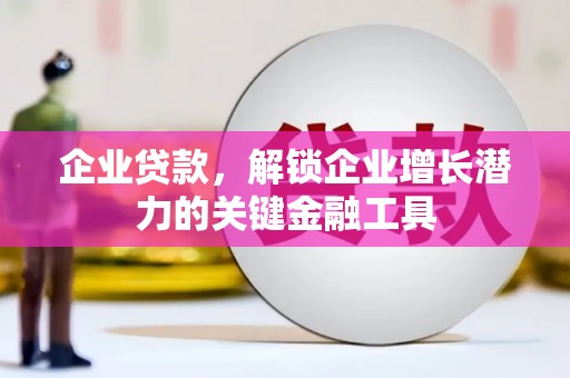 福安企业贷款，解锁企业增长潜力的关键金融工具