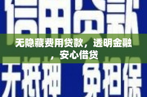 福安无隐藏费用贷款，透明金融，安心借贷
