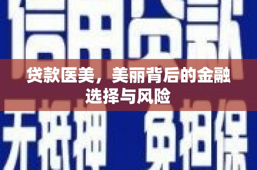 福安贷款医美，美丽背后的金融选择与风险