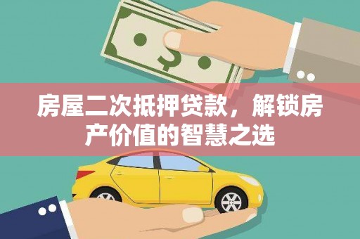 福安房屋二次抵押贷款，解锁房产价值的智慧之选