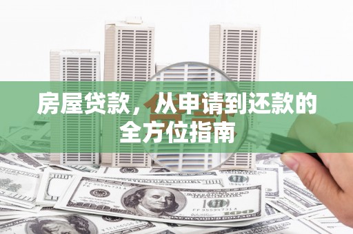 福安房屋贷款，从申请到还款的全方位指南