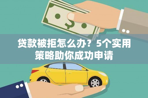 福安贷款被拒怎么办？5个实用策略助你成功申请