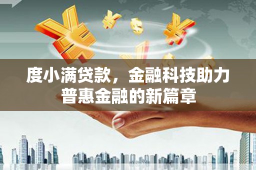 福安度小满贷款，金融科技助力普惠金融的新篇章