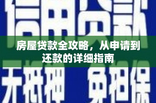 福安房屋贷款全攻略，从申请到还款的详细指南
