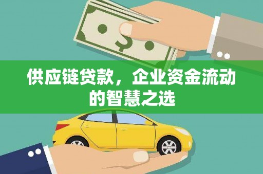 福安供应链贷款，企业资金流动的智慧之选