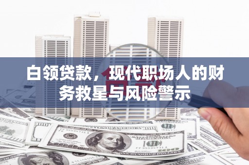 福安白领贷款，现代职场人的财务救星与风险警示