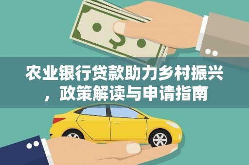 福安农业银行贷款助力乡村振兴，政策解读与申请指南