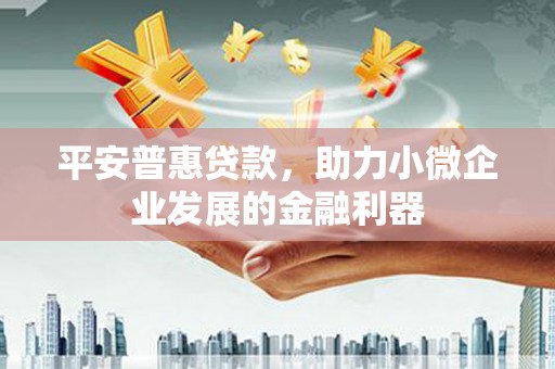 福安平安普惠贷款，助力小微企业发展的金融利器