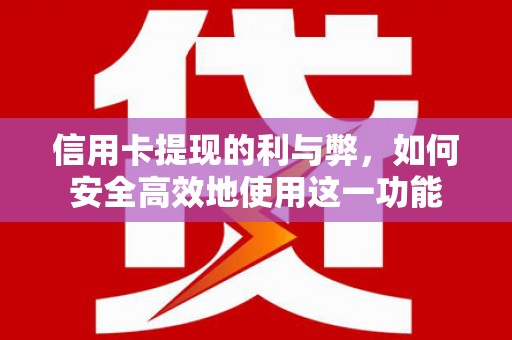 福安信用卡提现的利与弊，如何安全高效地使用这一功能