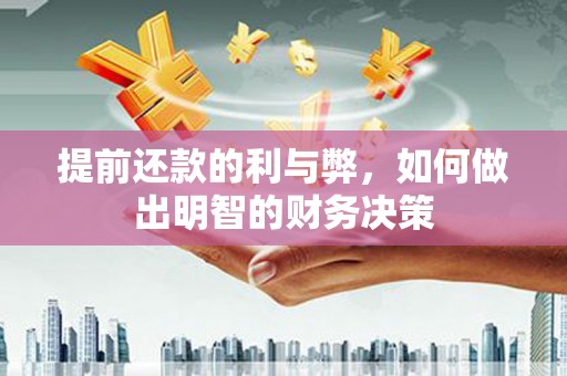 福安提前还款的利与弊，如何做出明智的财务决策