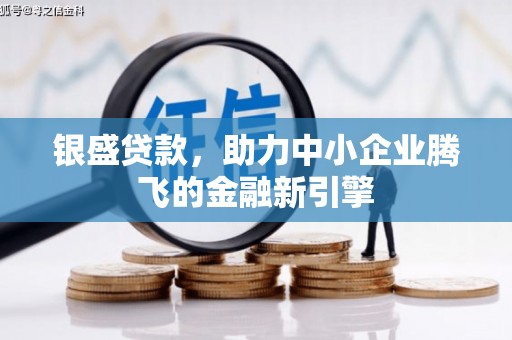 福安银盛贷款，助力中小企业腾飞的金融新引擎
