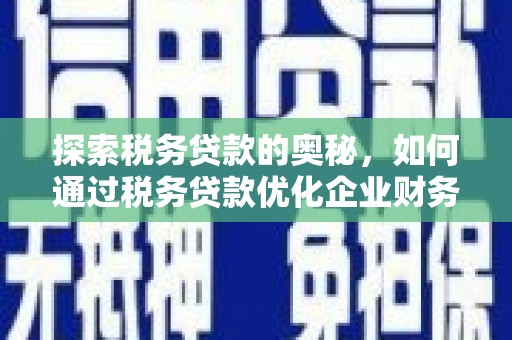 福安探索税务贷款的奥秘，如何通过税务贷款优化企业财务