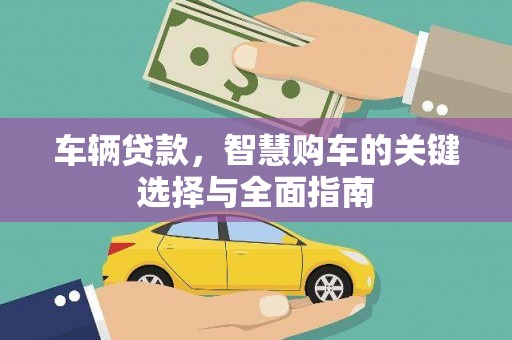 福安车辆贷款，智慧购车的关键选择与全面指南