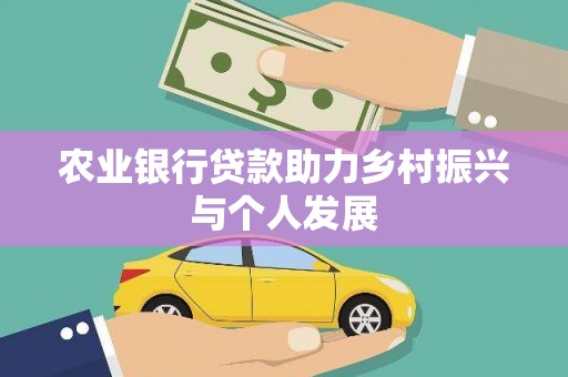 福安农业银行贷款助力乡村振兴与个人发展