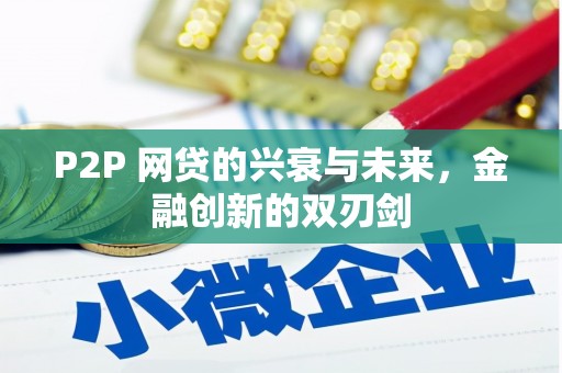 福安P2P 网贷的兴衰与未来，金融创新的双刃剑