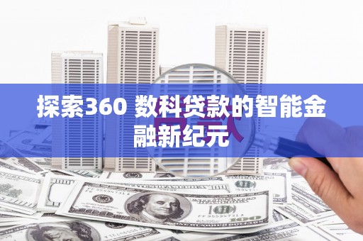 福安探索360 数科贷款的智能金融新纪元