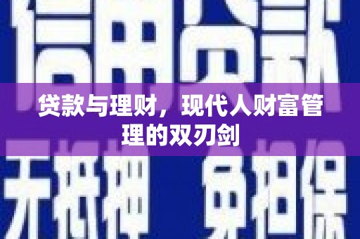 福安贷款与理财，现代人财富管理的双刃剑
