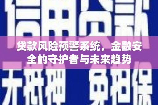 福安贷款风险预警系统，金融安全的守护者与未来趋势