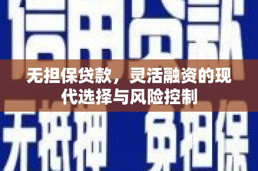 福安无担保贷款，灵活融资的现代选择与风险控制