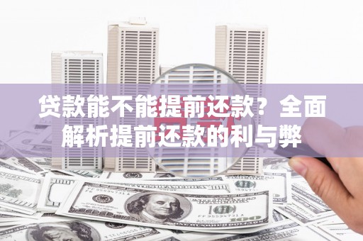 福安贷款能不能提前还款？全面解析提前还款的利与弊