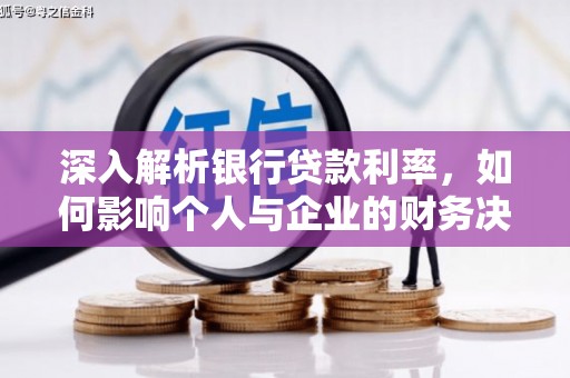 福安深入解析银行贷款利率，如何影响个人与企业的财务决策