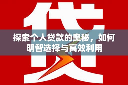 福安探索个人贷款的奥秘，如何明智选择与高效利用