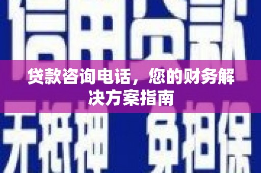 福安贷款咨询电话，您的财务解决方案指南