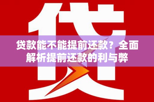 福安贷款能不能提前还款？全面解析提前还款的利与弊