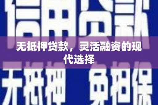 福安无抵押贷款，灵活融资的现代选择