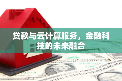 福安贷款与云计算服务，金融科技的未来融合
