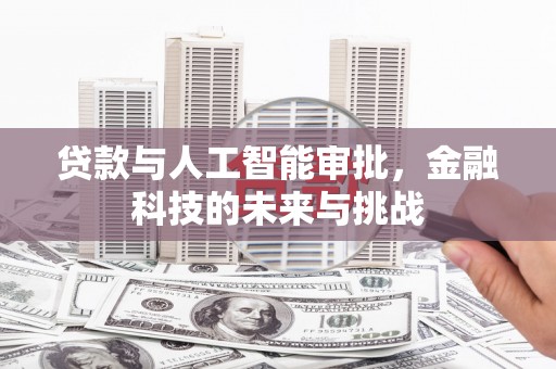 福安贷款与人工智能审批，金融科技的未来与挑战