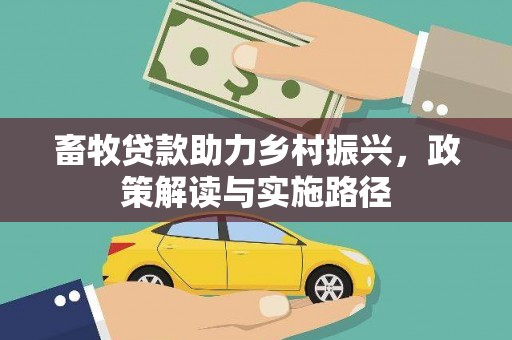 福安畜牧贷款助力乡村振兴，政策解读与实施路径