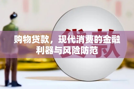 福安购物贷款，现代消费的金融利器与风险防范