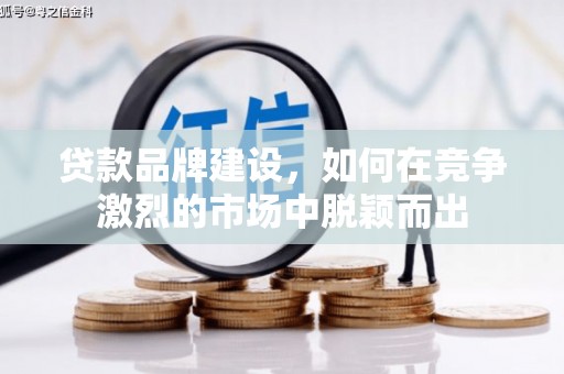 福安贷款品牌建设，如何在竞争激烈的市场中脱颖而出
