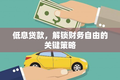 福安低息贷款，解锁财务自由的关键策略