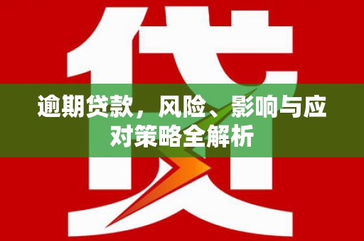 福安逾期贷款，风险、影响与应对策略全解析