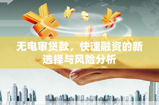 福安无电审贷款，快速融资的新选择与风险分析