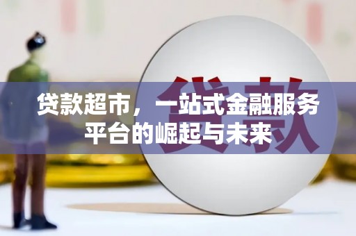 福安贷款超市，一站式金融服务平台的崛起与未来