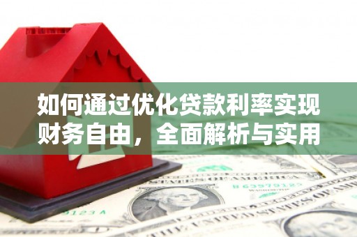 福安如何通过优化贷款利率实现财务自由，全面解析与实用策略