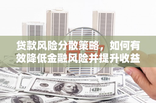 福安贷款风险分散策略，如何有效降低金融风险并提升收益