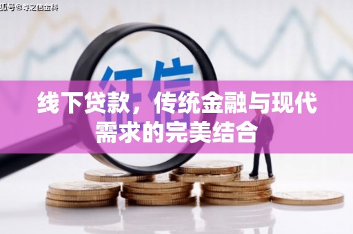 福安线下贷款，传统金融与现代需求的完美结合