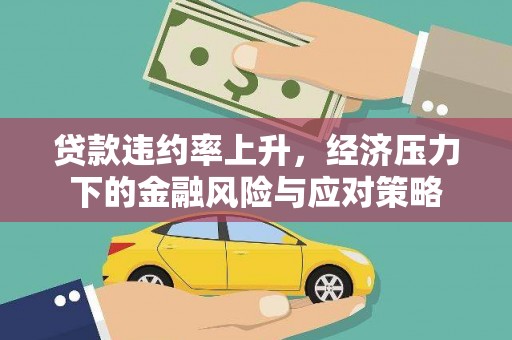 福安贷款违约率上升，经济压力下的金融风险与应对策略