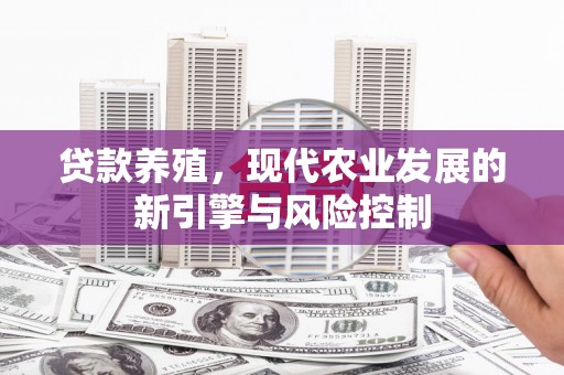 福安贷款养殖，现代农业发展的新引擎与风险控制