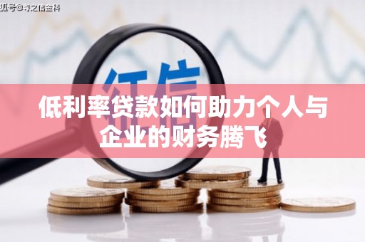 福安低利率贷款如何助力个人与企业的财务腾飞