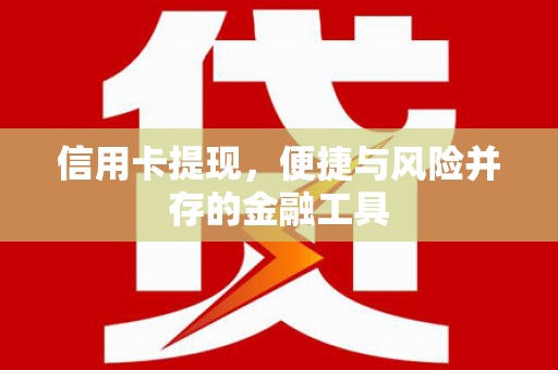 福安信用卡提现，便捷与风险并存的金融工具