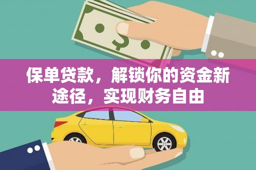 福安保单贷款，解锁你的资金新途径，实现财务自由