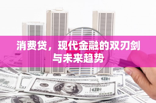福安消费贷，现代金融的双刃剑与未来趋势