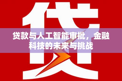 福安贷款与人工智能审批，金融科技的未来与挑战