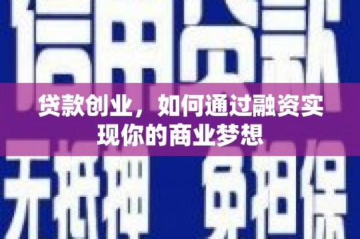 福安贷款创业，如何通过融资实现你的商业梦想