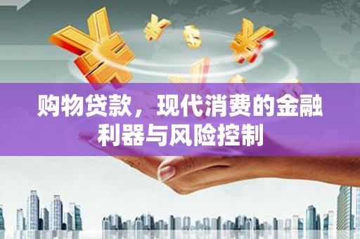 福安购物贷款，现代消费的金融利器与风险控制